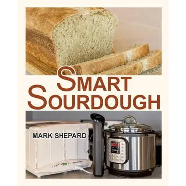 Smart Sourdough: The No-Starter, No-Waste, No-Cheat, No-Fail Way to Make Naturally Fermented Bread in 24 Hours or Less with a Home Proo