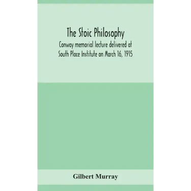 The stoic philosophy; Conway memorial lecture delivered at South Place Institute on March 16, 1915