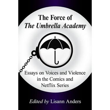 The Force of The Umbrella Academy: Essays on Voices and Violence in the Comics and Netflix Series