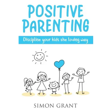Positive Parenting: Discipline Your Kids the Loving Way
