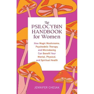 Psilocybin Handbook for Women: How Magic Mushrooms, Psychedelic Therapy, and Microdosing Can Benefit Your Mental, Physical, and Spiritual Health