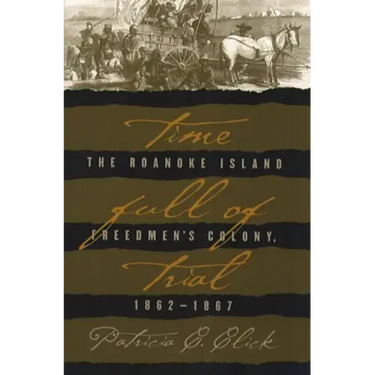 Time Full of Trial: The Roanoke Island Freedmen's Colony, 1862-1867
