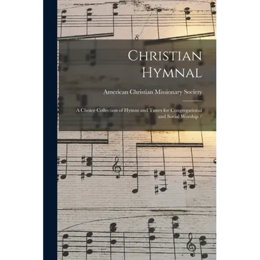 Christian Hymnal: a Choice Collection of Hymns and Tunes for Congregational and Social Worship /