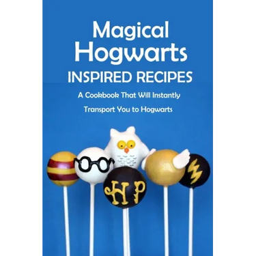 Magical Hogwarts Inspired Recipes: A Cookbook That Will Instantly Transport You to Hogwarts: Hogwarts Cookbook