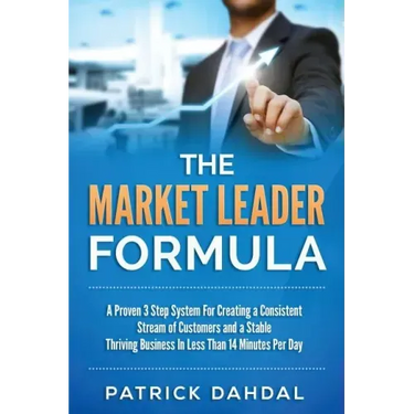 The Market Leader Formula: A Proven 3 Step System For Creating a Consistent Stream of Customers and a Stable Thriving Business In Less Than 14 Mi
