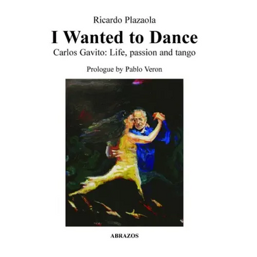 I Wanted to Dance - Carlos Gavito: Life, Passion and Tango