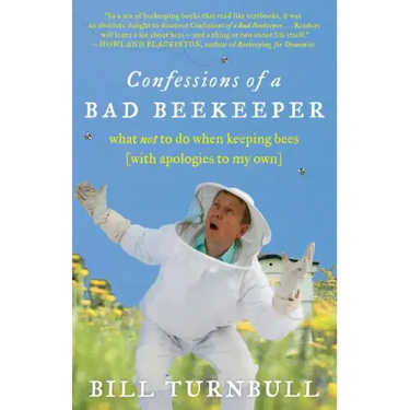 Confessions of a Bad Beekeeper: What Not to Do When Keeping Bees (with Apologies to My Own)