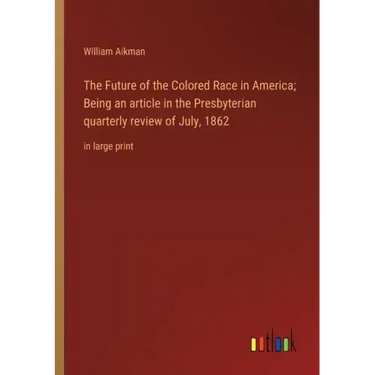The Future of the Colored Race in America; Being an article in the Presbyterian quarterly review of July, 1862: in large print