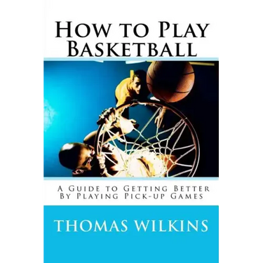 How to Play Basketball: A Guide to Getting Better By Playing Pick-up Games