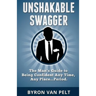 Unshakable Swagger: The Man's Guide to Being Confident Any Time, Any Place...Period