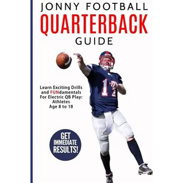 Jonny Football Quarterback Guide: Learn Exciting Drills and Fundamentals for Electric Qb Play: Athletes Age 8 to 18