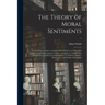 The Theory of Moral Sentiments; or, An Essay Towards an Analysis of the Principles by Which Men Naturally Judge Concerning the Conduct and Character,