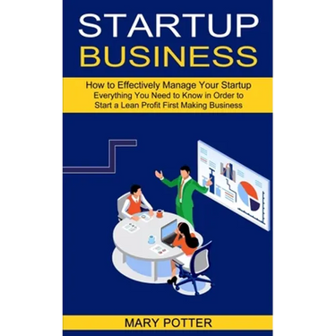 Startup Business: Everything You Need to Know in Order to Start a Lean Profit First Making Business (How to Effectively Manage Your Startup)