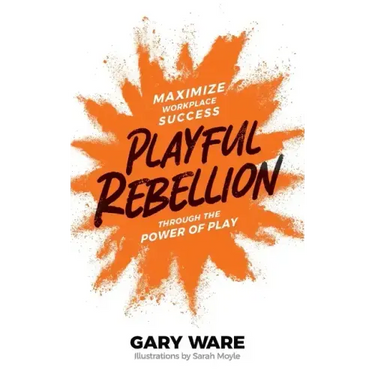 Playful Rebellion: Maximize Workplace Success Through The Power of Play