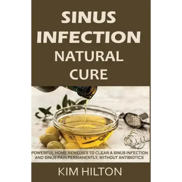 Sinus Infection Natural Cure: Powerful Home Remedies to Clear a Sinus Infection and Sinus Pain Permanently, Without Antibiotics