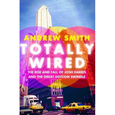 Totally Wired: The Rise and Fall of Josh Harris and the Great Dotcom Swindle
