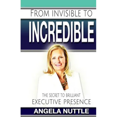 From Invisible to Incredible: The Secret to Brilliant Executive Presence
