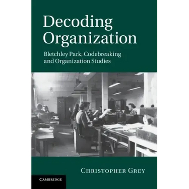 Decoding Organization: Bletchley Park, Codebreaking and Organization Studies