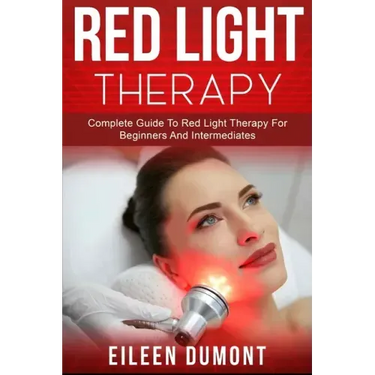 Red Light Therapy: Complete Guide To Red Light Therapy For Beginners And Intermediates