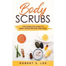 Body Scrubs: The Complete Guide to Body Scrub Recipes and Uses