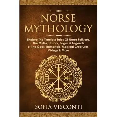 Norse Mythology: Explore The Timeless Tales Of Norse Folklore, The Myths, History, Sagas & Legends of The Gods, Immortals, Magical Crea
