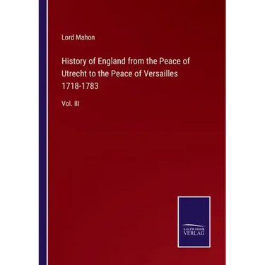 History of England from the Peace of Utrecht to the Peace of Versailles 1718-1783: Vol. III