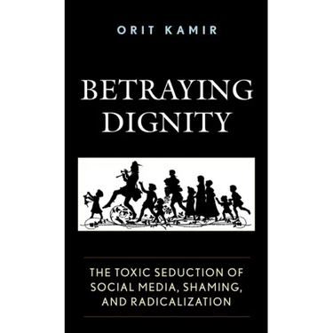 Betraying Dignity: The Toxic Seduction of Social Media, Shaming, and Radicalization