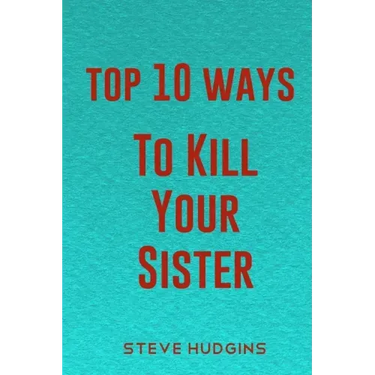 Top 10 Ways To Kill Your Sister