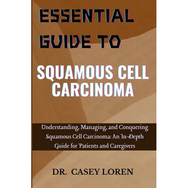 Essential Guide to Squamous Cell Carcinoma: Understanding, Managing, and Conquering Squamous Cell Carcinoma: An In-Depth Guide for Patients and Caregi