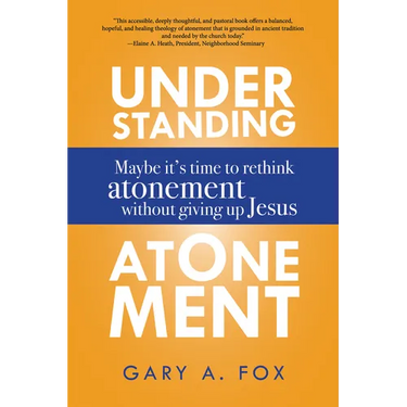 Understanding Atonement: Maybe It's Time to Rethink Atonement Without Giving Up Jesus