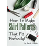 How to Make Skirt Patterns That Fit Perfectly: Illustrated Step-By-Step Guide for Easy Pattern Making