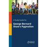 A Study Guide for George Bernard Shaw's Pygmalion