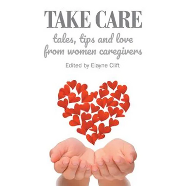 Take Care: Tales, Tips and Love from Women Caregivers