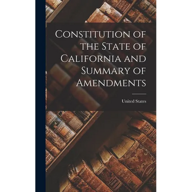 Constitution of the State of California and Summary of Amendments