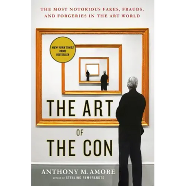 The Art of the Con: The Most Notorious Fakes, Frauds, and Forgeries in the Art World