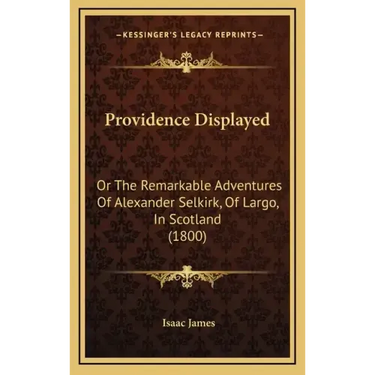 Providence Displayed: Or The Remarkable Adventures Of Alexander Selkirk, Of Largo, In Scotland (1800)