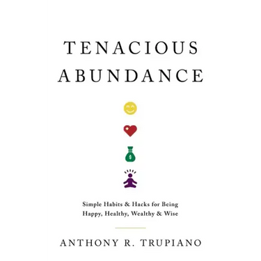 Tenacious Abundance: Simple Habits & Hacks for Being Happy, Healthy, Wealthy & Wise