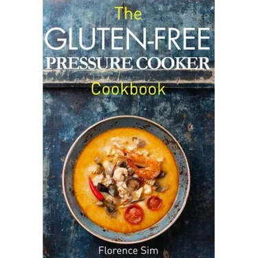The Gluten-Free Pressure Cooker Cookbook: Quick, Easy and Delicious Recipes to Save YOU Time and Money