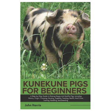 Kunekune Pigs for Beginners: A Step-By-Step Guide to Raising Happy and Healthy Pigs, Including History, Origin, Choosing, Housing, Supplies, Feedin