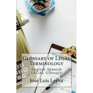 Glossary of Legal Terminology: English-Spanish LEGAL Glossary