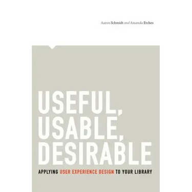 Useful, Usable, Desirable: Applying User Experience Design to Your Library