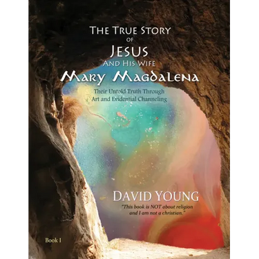 The True Story of Jesus and His Wife Mary Magdalena: Their Untold Truth Through Art and Evidential Channeling