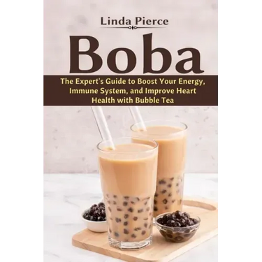 Boba: The Expert's Guide to boost your Energy, Immune System and improve Heart Health with Bubble Tea