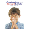 Confessions of a Wayward Catholic