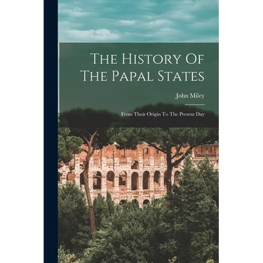 The History Of The Papal States: From Their Origin To The Present Day