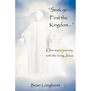 Seek Ye First the Kingdom: One Man's Journey with the Living Jesus