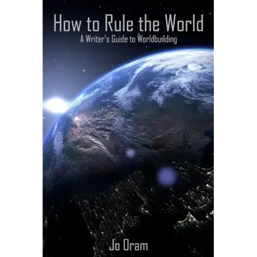 How to Rule the World: A Writer's Guide to Worldbuilding