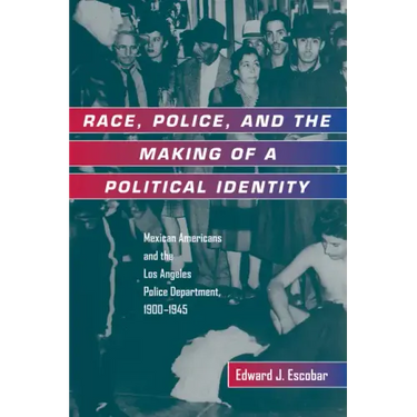 Race, Police, and the Making of a Political Identity: Mexican Americans and the Los Angeles Police Department, 1900-1945 Volume 7