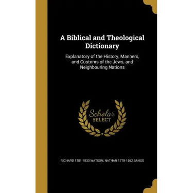 A Biblical and Theological Dictionary: Explanatory of the History, Manners, and Customs of the Jews, and Neighbouring Nations