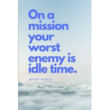 On a Mission Your Worst Enemy Is Idle Time: Nipsey Hussle Quote